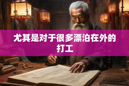 尤其是对于很多漂泊在外的打工