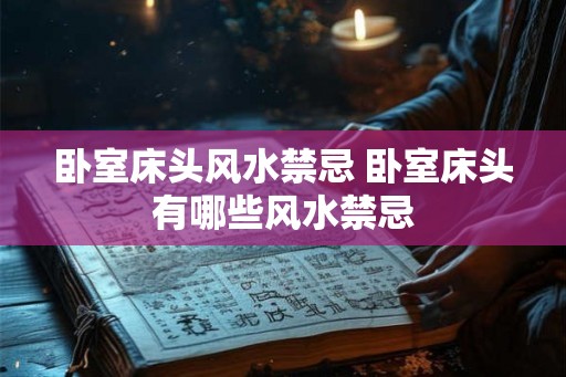 卧室床头风水禁忌 卧室床头有哪些风水禁忌 卧室床头风水禁忌 卧室床头有哪些风水禁忌