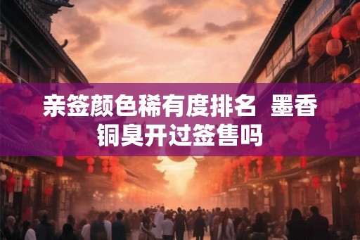 亲签颜色稀有度排名  墨香铜臭开过签售吗