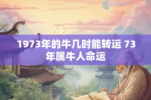 1973年的牛几时能转运 73年属牛人命运