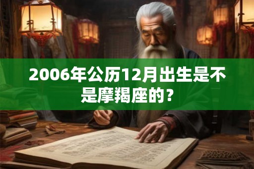 2006年公历12月出生是不是摩羯座的？