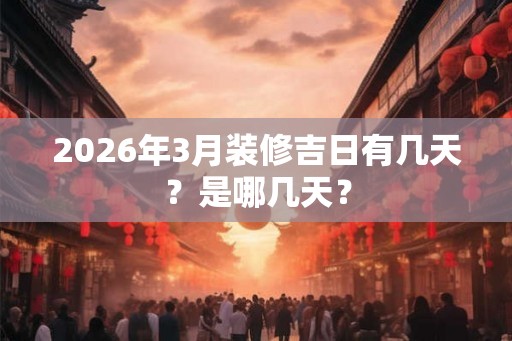 2026年3月装修吉日有几天？是哪几天？