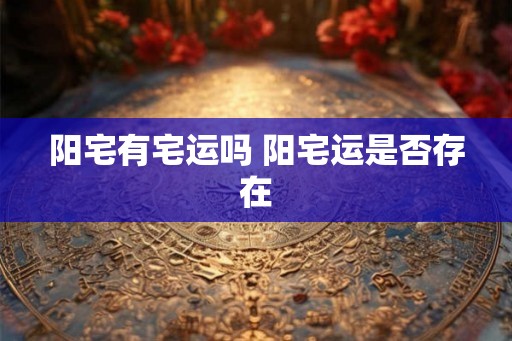 阳宅有宅运吗 阳宅运是否存在