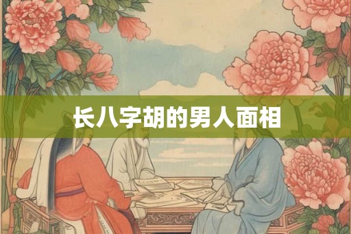 长八字胡的男人面相 长八字胡的男人面相