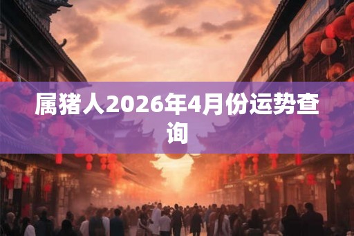 属猪人2026年4月份运势查询