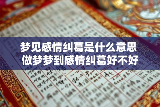 梦见感情纠葛是什么意思 做梦梦到感情纠葛好不好