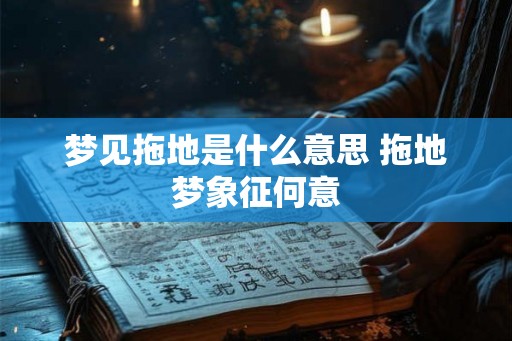 梦见拖地是什么意思 拖地梦象征何意