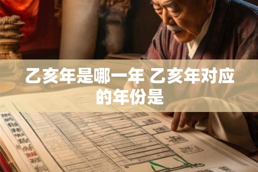 乙亥年是哪一年 乙亥年对应的年份是