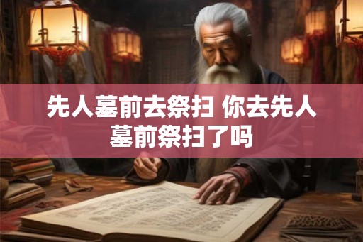 先人墓前去祭扫 你去先人墓前祭扫了吗