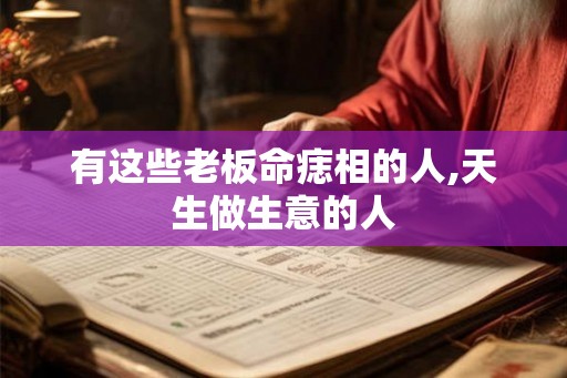有这些老板命痣相的人,天生做生意的人