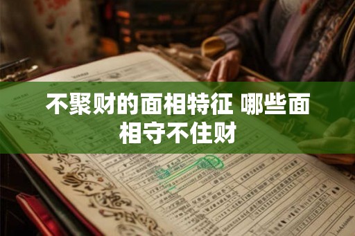 不聚财的面相特征 哪些面相守不住财