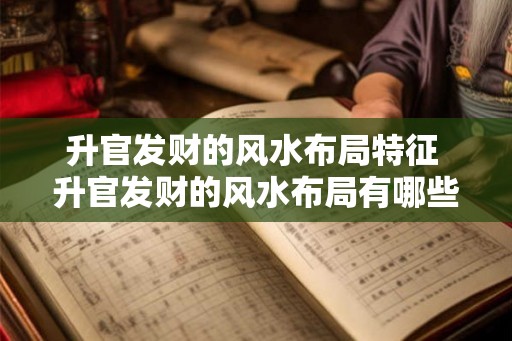 升官发财的风水布局特征 升官发财的风水布局有哪些特征