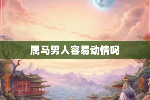 属马男人容易动情吗