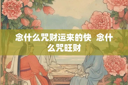 念什么咒财运来的快 念什么咒旺财 念什么咒财运来的快 念什么咒旺财
