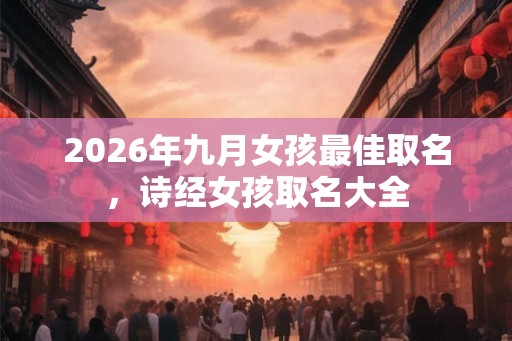 2026年九月女孩最佳取名，诗经女孩取名大全