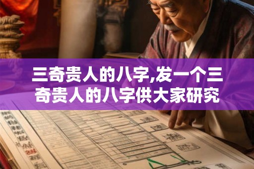三奇贵人的八字,发一个三奇贵人的八字供大家研究