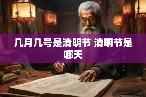 几月几号是清明节 清明节是哪天