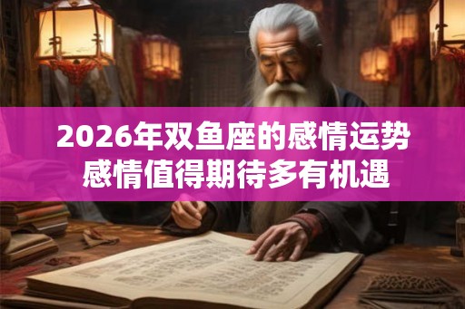 2026年双鱼座的感情运势 感情值得期待多有机遇