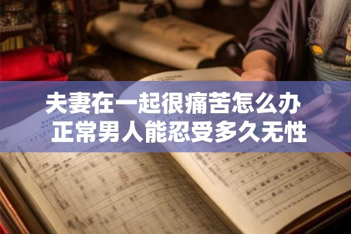 夫妻在一起很痛苦怎么办 正常男人能忍受多久无性婚姻 夫妻在一起很痛苦怎么办 正常男人能忍受多久无性婚姻