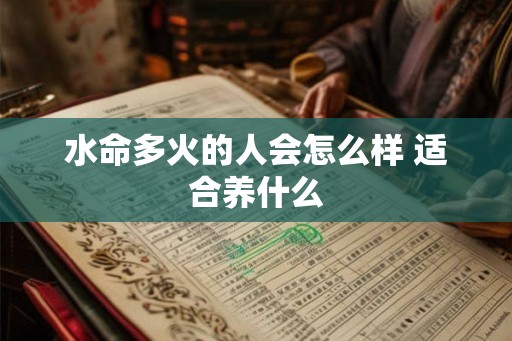 水命多火的人会怎么样 适合养什么 水命多火的人会怎么样 适合养什么