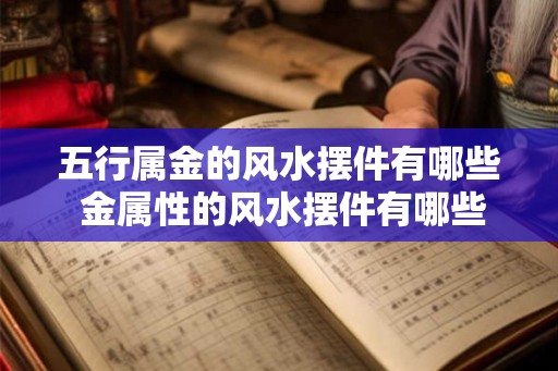 五行属金的风水摆件有哪些 金属性的风水摆件有哪些 五行属金的风水摆件有哪些 金属性的风水摆件有哪些