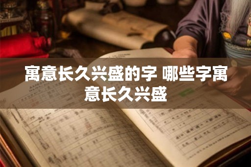 寓意长久兴盛的字 哪些字寓意长久兴盛 寓意长久兴盛的字 哪些字寓意长久兴盛