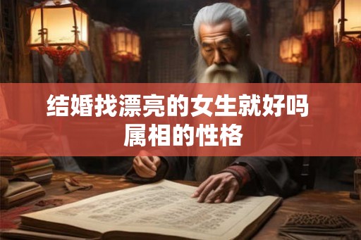 结婚找漂亮的女生就好吗  属相的性格