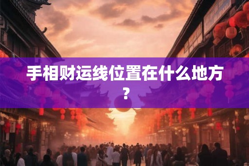 手相财运线位置在什么地方？