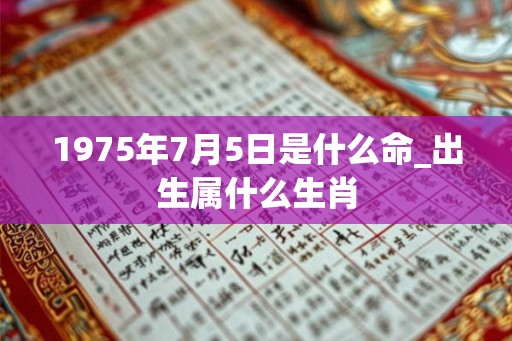1975年7月5日是什么命_出生属什么生肖 1975年7月5日是什么命_出生属什么生肖