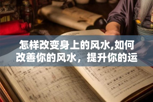 怎样改变身上的风水,如何改善你的风水,提升你的运势? 怎样改变身上的风水,如何改善你的风水,提升你的运势?