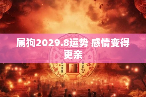 属狗2029.8运势 感情变得更亲