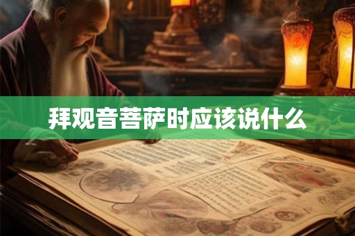 拜观音菩萨时应该说什么