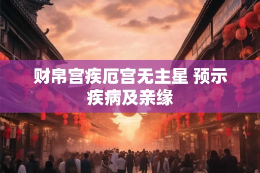 财帛宫疾厄宫无主星 预示疾病及亲缘