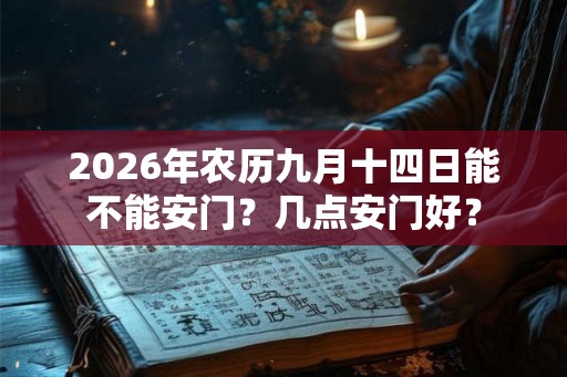 2026年农历九月十四日能不能安门？几点安门好？