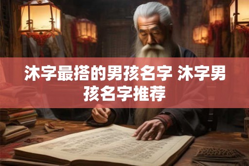 沐字最搭的男孩名字 沐字男孩名字推荐