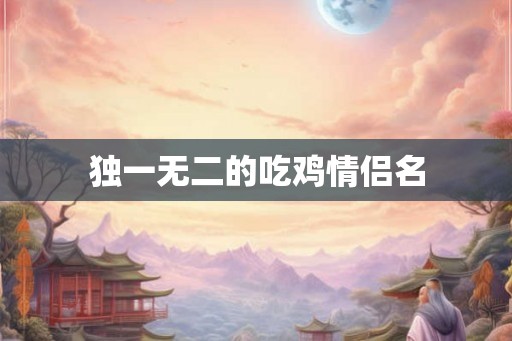 独一无二的吃鸡情侣名