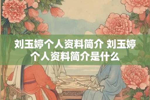 刘玉婷个人资料简介 刘玉婷个人资料简介是什么