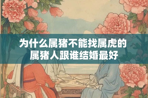为什么属猪不能找属虎的 属猪人跟谁结婚最好