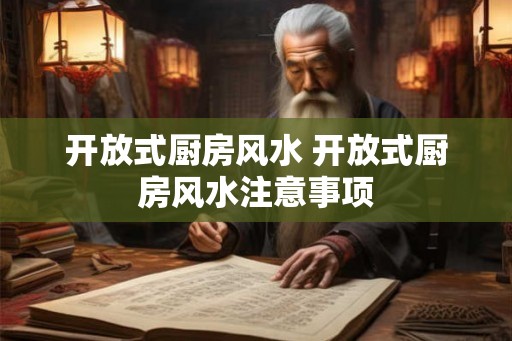 开放式厨房风水 开放式厨房风水注意事项