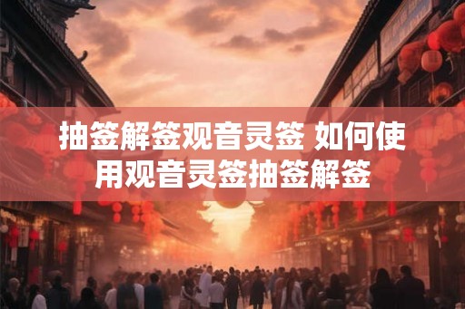 抽签解签观音灵签 如何使用观音灵签抽签解签
