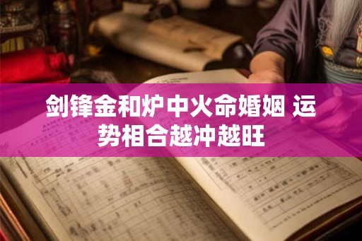 剑锋金和炉中火命婚姻 运势相合越冲越旺