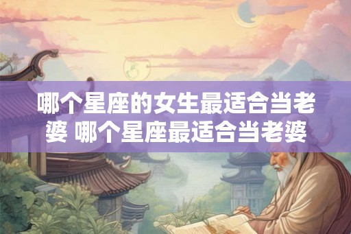 哪个星座的女生最适合当老婆 哪个星座最适合当老婆