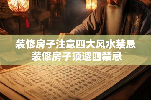 装修房子注意四大风水禁忌 装修房子须避四禁忌