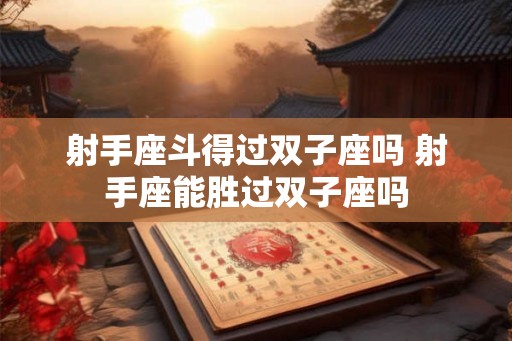 射手座斗得过双子座吗 射手座能胜过双子座吗