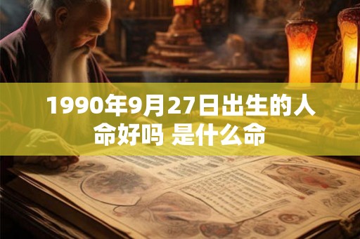 1990年9月27日出生的人命好吗 是什么命