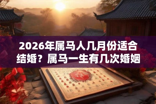 2026年属马人几月份适合结婚？属马一生有几次婚姻？
