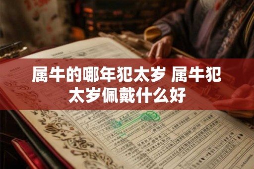 属牛的哪年犯太岁 属牛犯太岁佩戴什么好