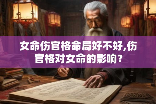 女命伤官格命局好不好,伤官格对女命的影响？