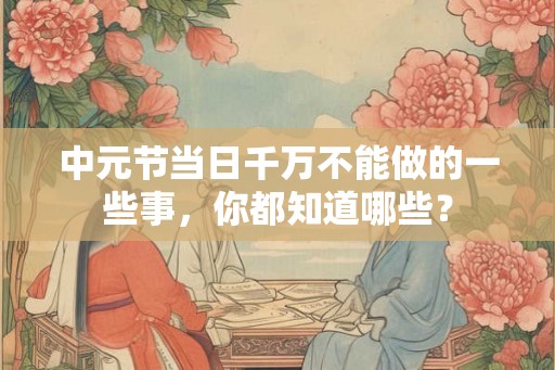 中元节当日千万不能做的一些事，你都知道哪些？