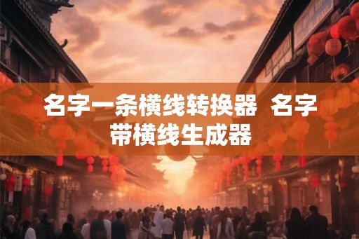 名字一条横线转换器  名字带横线生成器